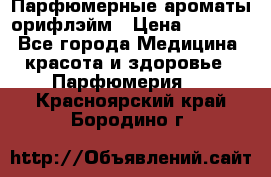 Парфюмерные ароматы орифлэйм › Цена ­ 1 599 - Все города Медицина, красота и здоровье » Парфюмерия   . Красноярский край,Бородино г.